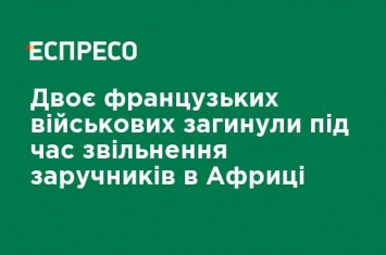 Двое французских военных погибли во время освобождения заложников в Африке