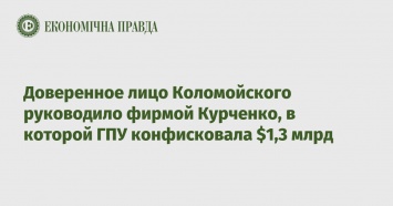 Доверенное лицо Коломойского руководило фирмой Курченко, в которой ГПУ конфисковала $1,3 млрд