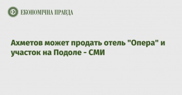 Ахметов может продать отель "Опера" и участок на Подоле - СМИ