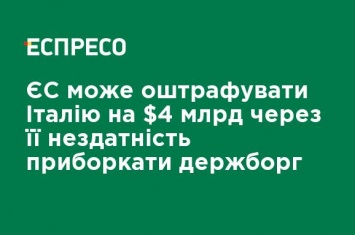 ЕС может оштрафовать Италию на $ 4 млрд из-за ее неспособности обуздать госдолг