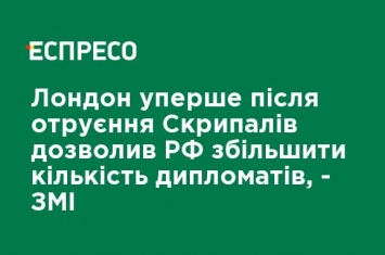 Лондон впервые после отравления Скрипалей позволил РФ увеличить количество дипломатов, - СМИ