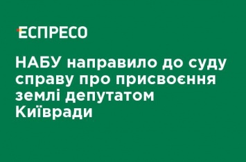 НАБУ направило в суд дело о присвоении земли депутатом Киевсовета