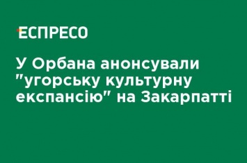 У Орбана анонсировали "венгерскую культурную экспансию" на Закарпатье