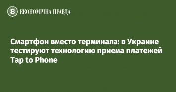 Смартфон вместо терминала: в Украине тестируют технологию приема платежей Tap to Phone