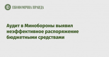 Аудит в Минобороны выявил неэффективное распоряжение бюджетными средствами