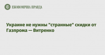 Украине не нужны "странные" скидки от Газпрома - Витренко