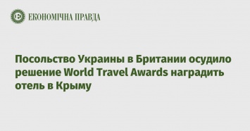 Посольство Украины в Британии осудило решение World Travel Awards наградить отель в Крыму