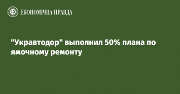 "Укравтодор" выполнил 50% плана по ямочному ремонту