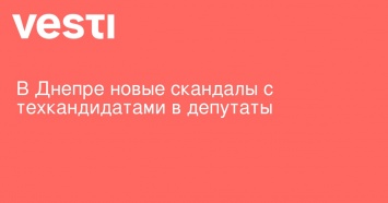 В Днепре новые скандалы с техкандидатами в депутаты