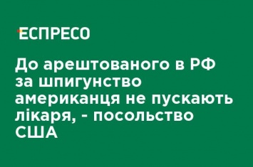 К арестованному в РФ за шпионаж американцу не пускают врача, - посольство США