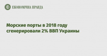 Морские порты в 2018 году сгенерировали 2% ВВП Украины