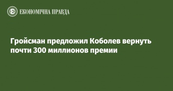 Гройсман предложил Коболев вернуть почти 300 миллионов премии