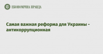 Самая важная реформа для Украины - антикоррупционная