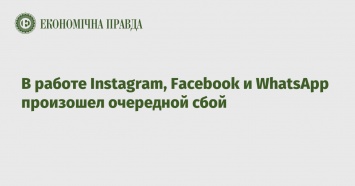 В работе Instagram, Facebook и WhatsApp произошел очередной сбой