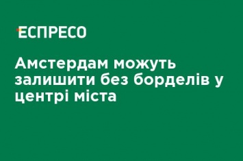 Амстердам могут оставить без борделей в центре города