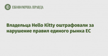 Владельца Hello Kitty оштрафовали за нарушение правил единого рынка ЕС