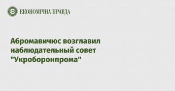 Абромавичюс возглавил наблюдательный совет "Укроборонпрома"