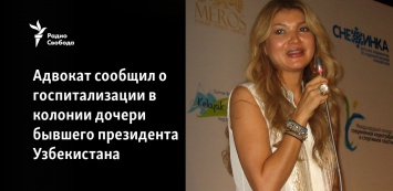 Адвокат сообщил о госпитализации в колонии дочери бывшего президента Узбекистана