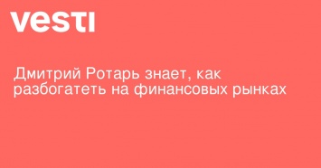 Дмитрий Ротарь знает, как разбогатеть на финансовых рынках