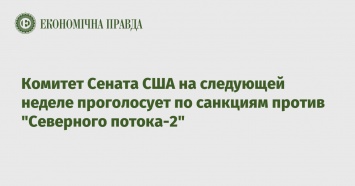 Комитет Сената США на следующей неделе проголосует по санкциям против "Северного потока-2"