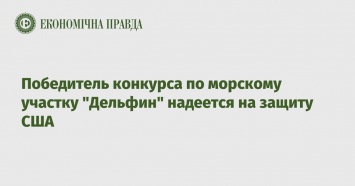 Победитель конкурса по морскому участку "Дельфин" надеется на защиту США