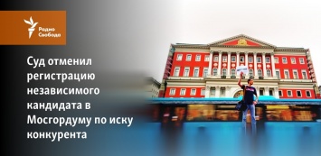 Суд отменил регистрацию независимого кандидата в Мосгордуму по иску конкурента