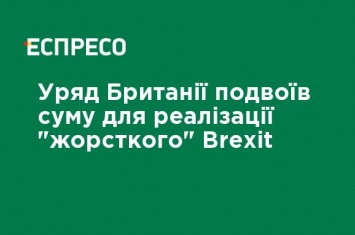 Правительство Великобритании удвоило сумму для реализации "жесткого" Brexit