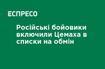 Российские боевики включили Цемаха в списки на обмен