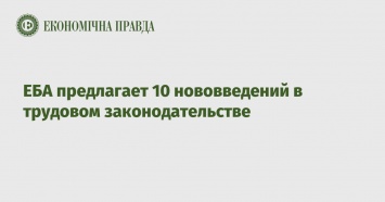 ЕБА предлагает 10 нововведений в трудовом законодательстве