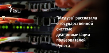 "Медуза" рассказала о государственной системе деанонимизации пользователей Рунета