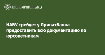 НАБУ требует у ПриватБанка предоставить всю документацию по юрсоветникам