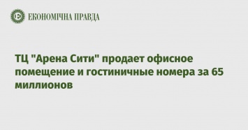 ТЦ "Арена Сити" продает офисное помещение и гостиничные номера за 65 миллионов