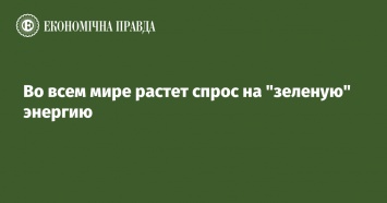 Во всем мире растет спрос на "зеленую" энергию