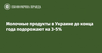 Молочные продукты в Украине до конца года подорожают на 3-5%