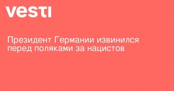 Президент Германии извинился перед поляками за нацистов