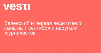 Зеленский и первая леди отвели сына на 1 сентября и наругали журналистов