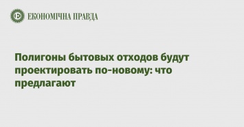 Полигоны бытовых отходов будут проектировать по-новому: что предлагают