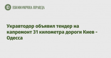 Укравтодор объявил тендер на капремонт 31 километра дороги Киев - Одесса