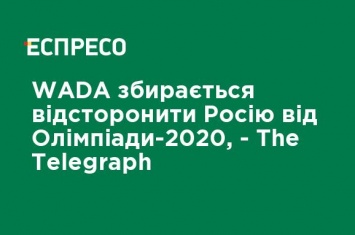 WADA собирается отстранить Россию от Олимпиады-2020, - The Telegraph