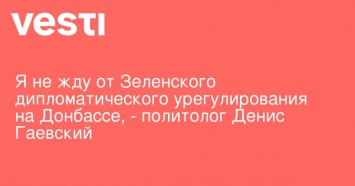 Я не жду от Зеленского дипломатического урегулирования на Донбассе, - политолог Денис Гаевский