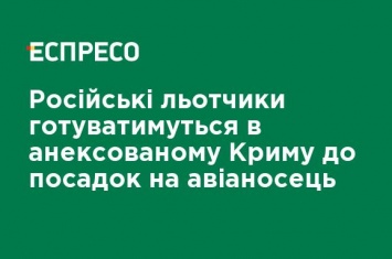 Российские летчики будут готовиться в аннексированном Крыму к посадкам на авианосец