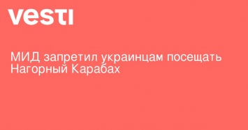 МИД запретил украинцам посещать Нагорный Карабах