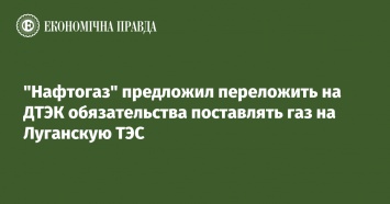 "Нафтогаз" предложил переложить на ДТЭК обязательства поставлять газ на Луганскую ТЭС