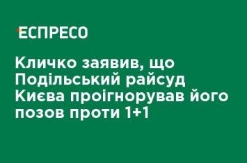 Кличко заявил, что Подольский райсуд Киева проигнорировал его иск против 1 + 1