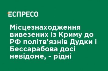 Местонахождение вывезенных из Крыма в РФ политзаключенных Дудки и Бессарабова до сих пор неизвестно - родные