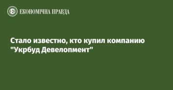 Стало известно, кто купил компанию "Укрбуд Девелопмент"