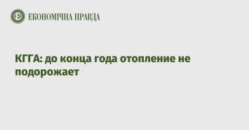 КГГА: до конца года отопление не подорожает