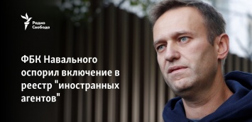 ФБК Навального оспорил включение в реестр "иностранных агентов"
