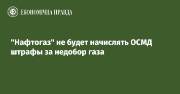 "Нафтогаз" не будет начислять ОСМД штрафы за недобор газа