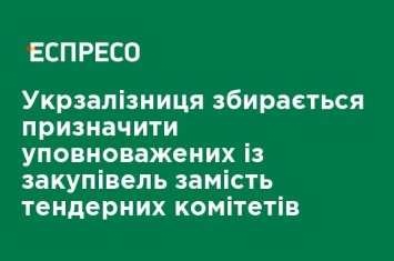 Укрзализныця собирается назначить уполномоченных по закупкам вместо тендерных комитетов